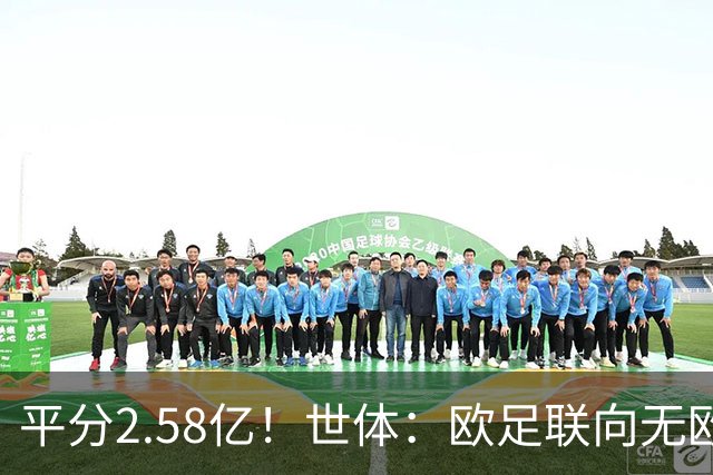 平分2.58亿！世体：欧足联向无欧战球队发放团结金，不含五大联赛
