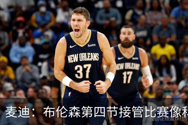 麦迪：布伦森第四节接管比赛像科比 大家都知道球会在布伦森手里